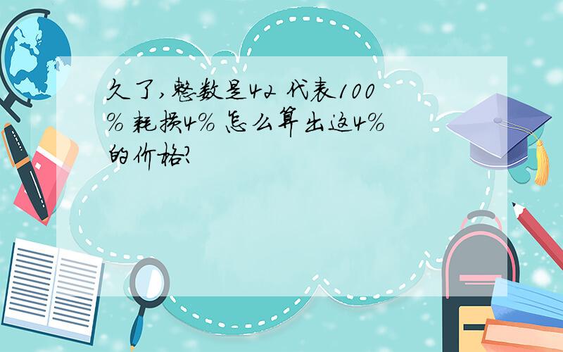 久了,整数是42 代表100% 耗损4% 怎么算出这4%的价格?