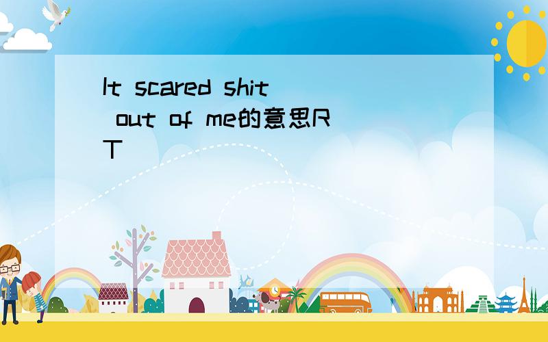 It scared shit out of me的意思RT
