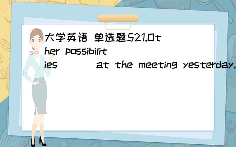 大学英语 单选题521.Other possibilities ( ) at the meeting yesterday.A were talked aboutB are talking aboutC is talked aboutD is talking aboutThis is the key ( ) an improvement of their living conditions.A ofB toC forD aboutIt is no use ( ) him