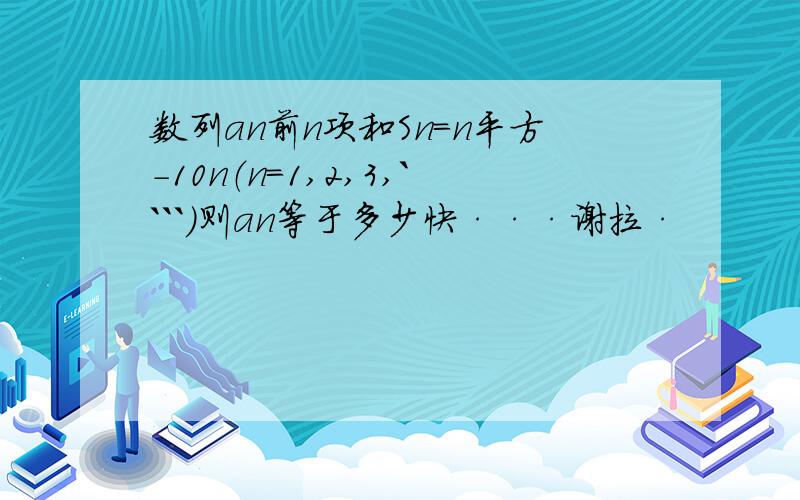 数列an前n项和Sn=n平方-10n（n=1,2,3,````）则an等于多少快···谢拉·