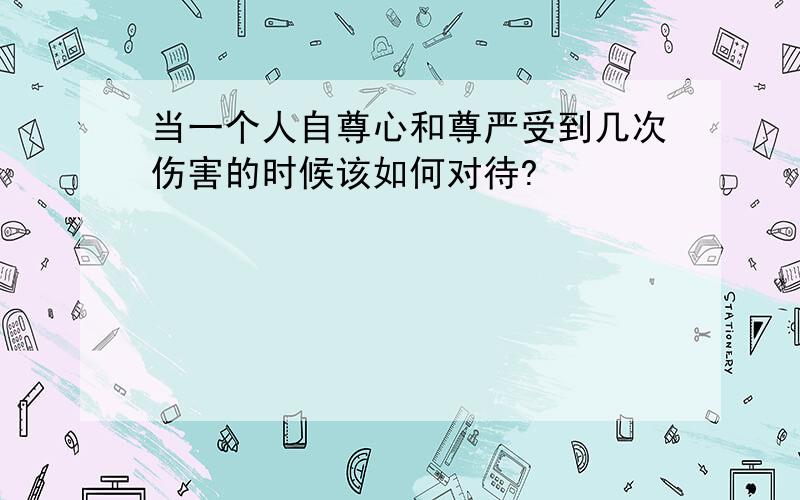 当一个人自尊心和尊严受到几次伤害的时候该如何对待?