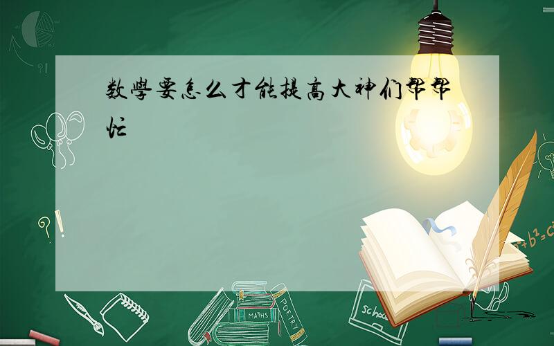 数学要怎么才能提高大神们帮帮忙