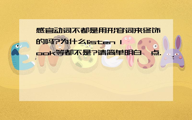 感官动词不都是用形容词来修饰的吗?为什么listen look等都不是?请简单明白一点.