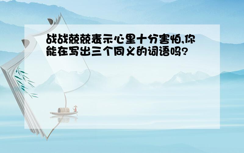 战战兢兢表示心里十分害怕,你能在写出三个同义的词语吗?