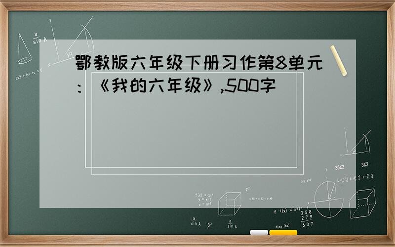 鄂教版六年级下册习作第8单元：《我的六年级》,500字