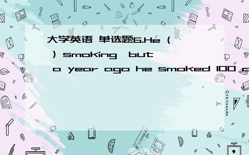 大学英语 单选题6.He ( ) smoking,but a year ago he smoked 100 cigarettes a week.A has given upB gave upC had given upD gives upLet’s go to school,( ) we?A willB shallC canD shouldYou don’t have to ring her up; she ( ) be at home,for I hear