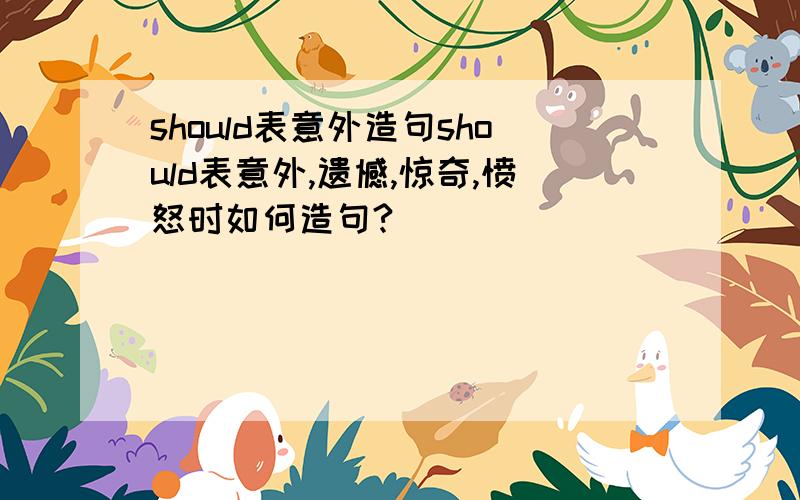 should表意外造句should表意外,遗憾,惊奇,愤怒时如何造句?