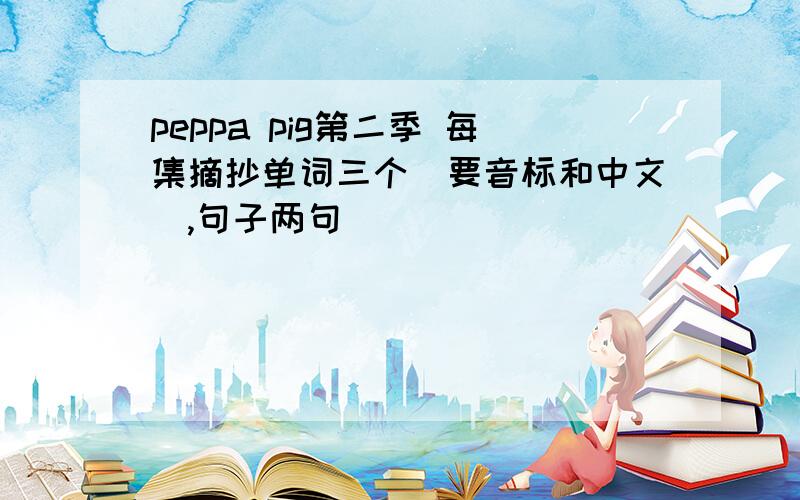 peppa pig第二季 每集摘抄单词三个(要音标和中文),句子两句