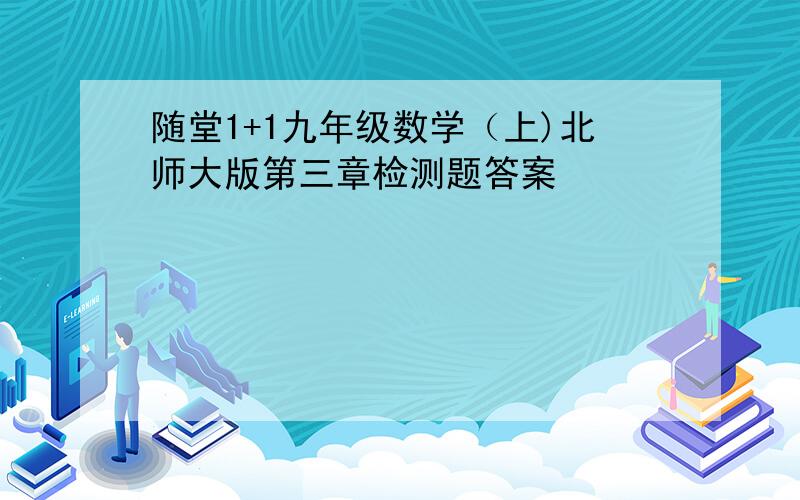 随堂1+1九年级数学（上)北师大版第三章检测题答案