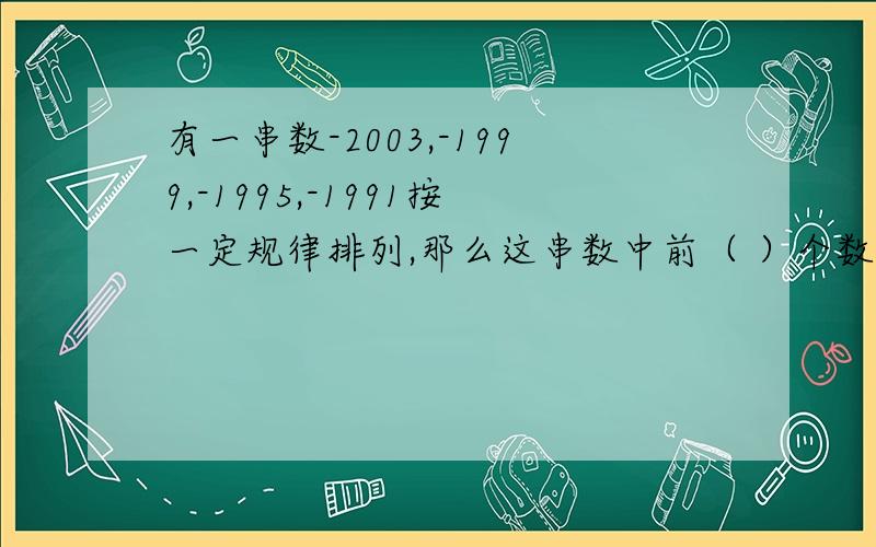 有一串数-2003,-1999,-1995,-1991按一定规律排列,那么这串数中前（ ）个数的和最小?请详细点-3是弟几项？