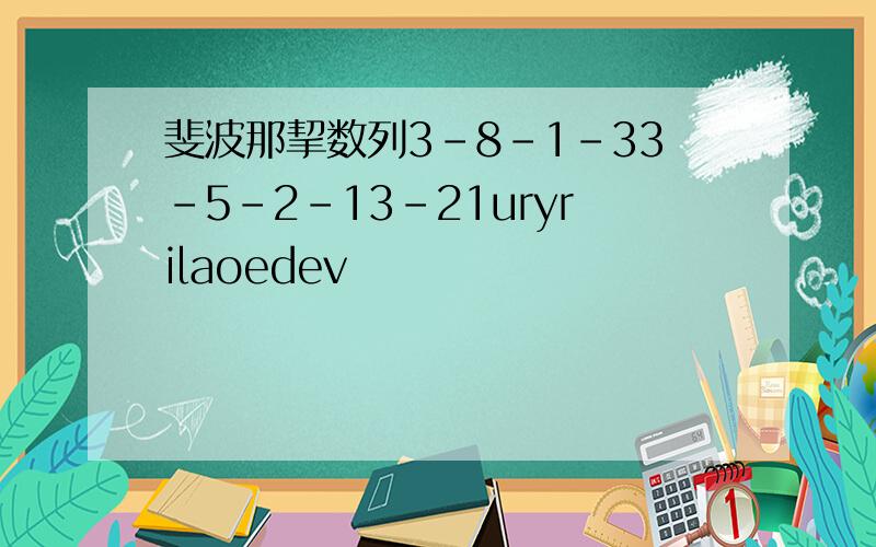 斐波那挈数列3-8-1-33-5-2-13-21uryrilaoedev