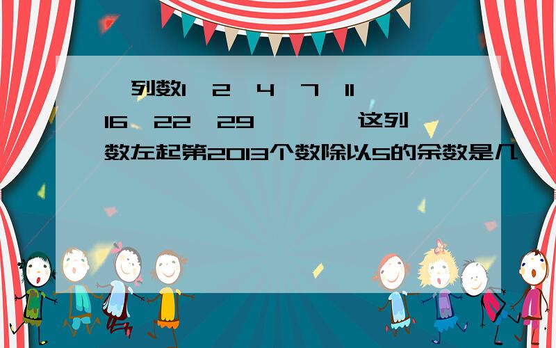 一列数1,2,4,7,11,16,22,29,……,这列数左起第2013个数除以5的余数是几