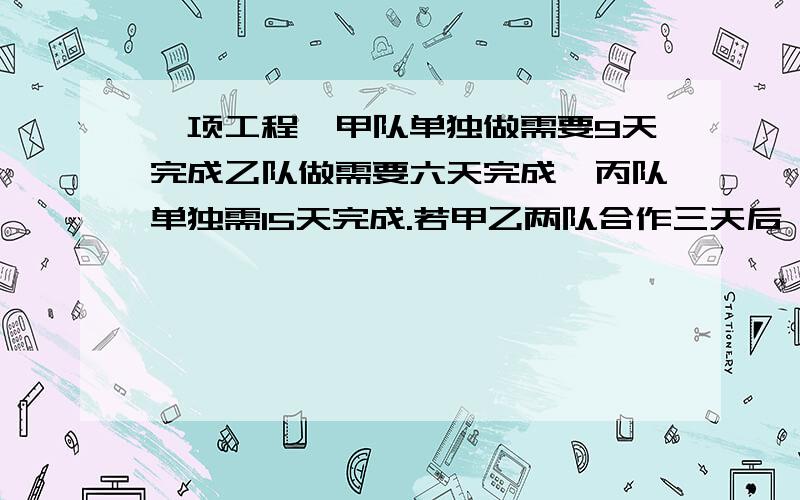 一项工程,甲队单独做需要9天完成乙队做需要六天完成,丙队单独需15天完成.若甲乙两队合作三天后,由乙丙两队继续合作,问乙丙两队还需合作几天才能完成用方程2.一列客车和一列货车在平行