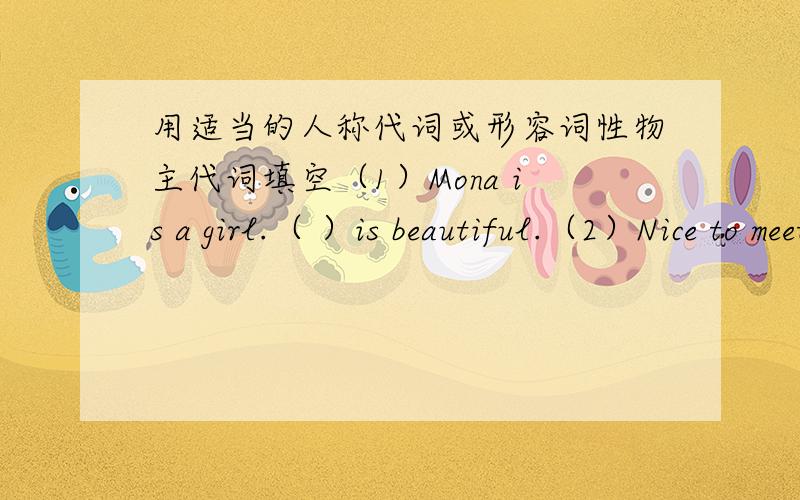 用适当的人称代词或形容词性物主代词填空（1）Mona is a girl.（ ）is beautiful.（2）Nice to meet（ ）（3）Peter’s bag is blue.（ ）pencil case is blue,too.（4）（ ）am Jim.What’s your name?（5）This is my compute