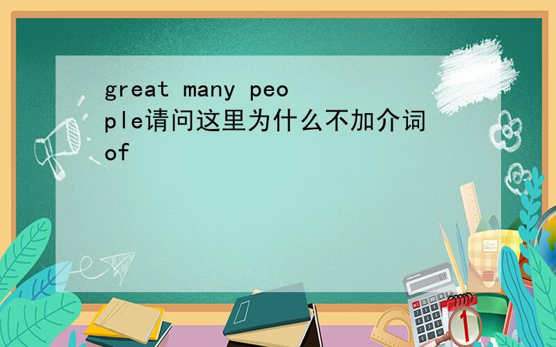 great many people请问这里为什么不加介词of