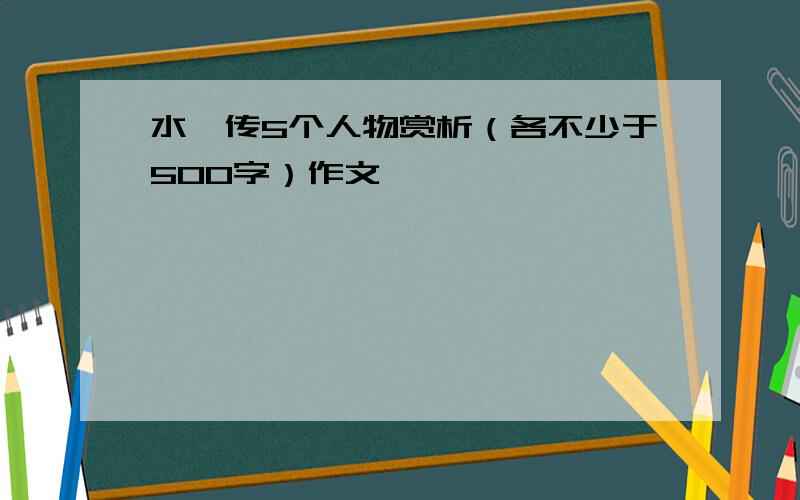 水浒传5个人物赏析（各不少于500字）作文