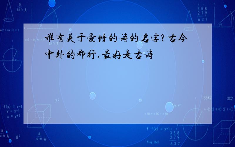 谁有关于爱情的诗的名字?古今中外的都行,最好是古诗