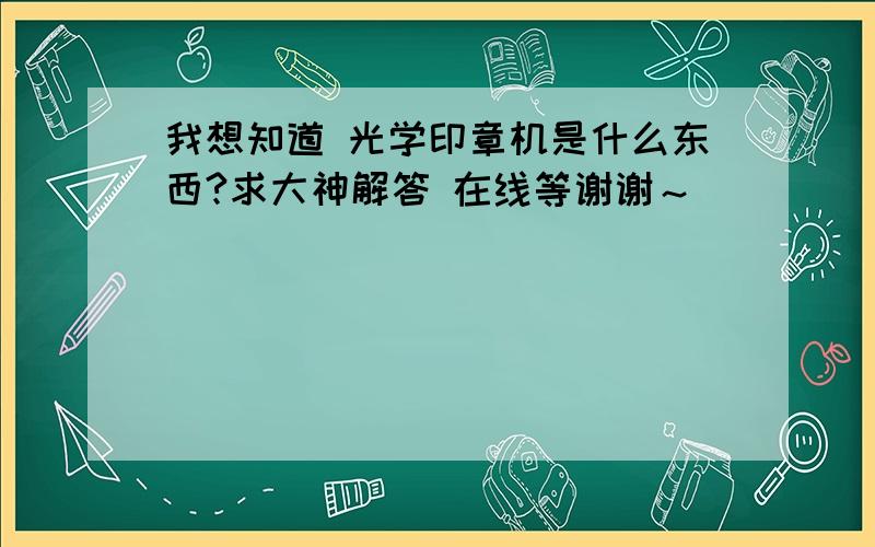 我想知道 光学印章机是什么东西?求大神解答 在线等谢谢～