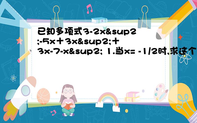 已知多项式3-2x²-5x＋3x²＋3x-7-x² 1.当x= -1/2时,求这个多项式的值2.当x为何值时,这个多项式的值为-1