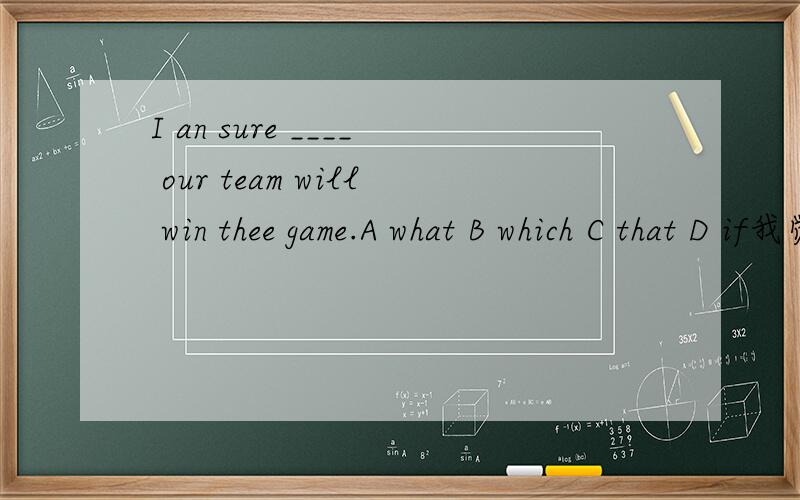 I an sure ____ our team will win thee game.A what B which C that D if我觉得是if 答案是that