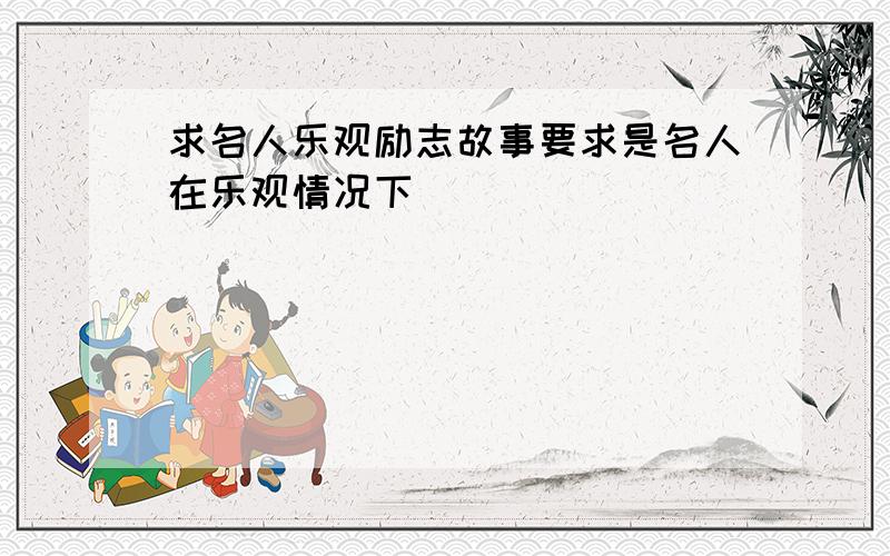 求名人乐观励志故事要求是名人在乐观情况下