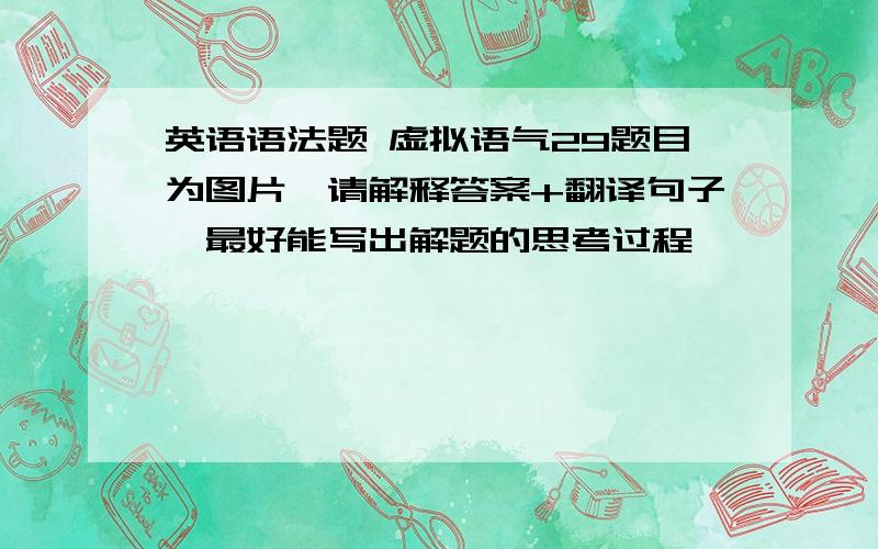 英语语法题 虚拟语气29题目为图片,请解释答案+翻译句子,最好能写出解题的思考过程,