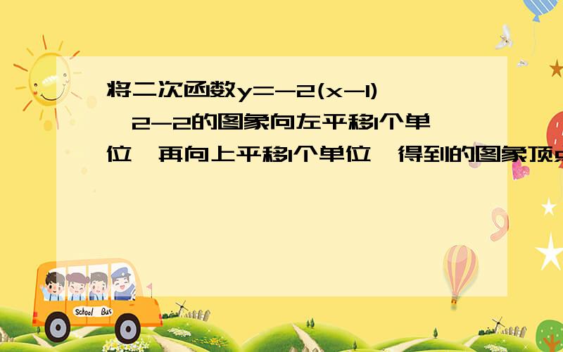 将二次函数y=-2(x-1)^2-2的图象向左平移1个单位,再向上平移1个单位,得到的图象顶点为1楼：可是选项里没有这个