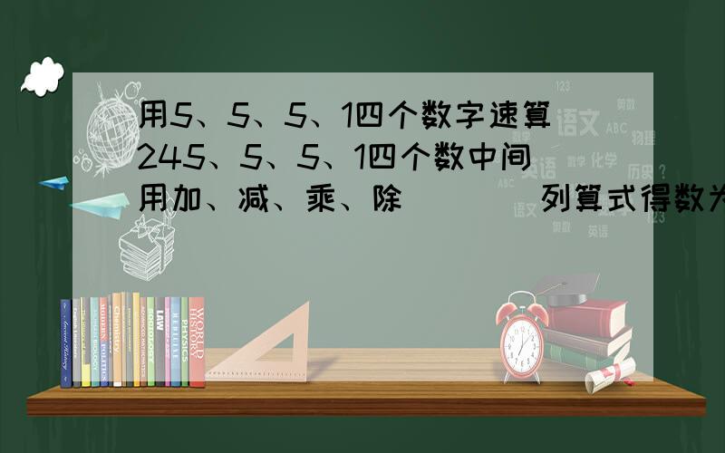 用5、5、5、1四个数字速算245、5、5、1四个数中间用加、减、乘、除[]（）列算式得数为24