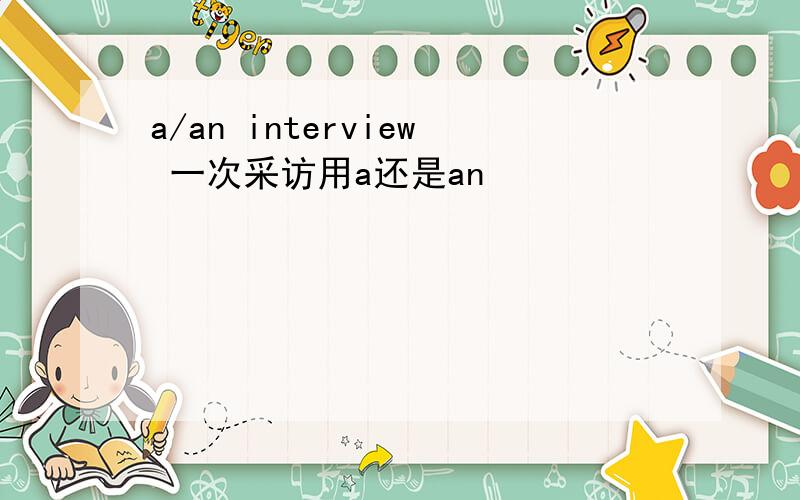 a/an interview 一次采访用a还是an