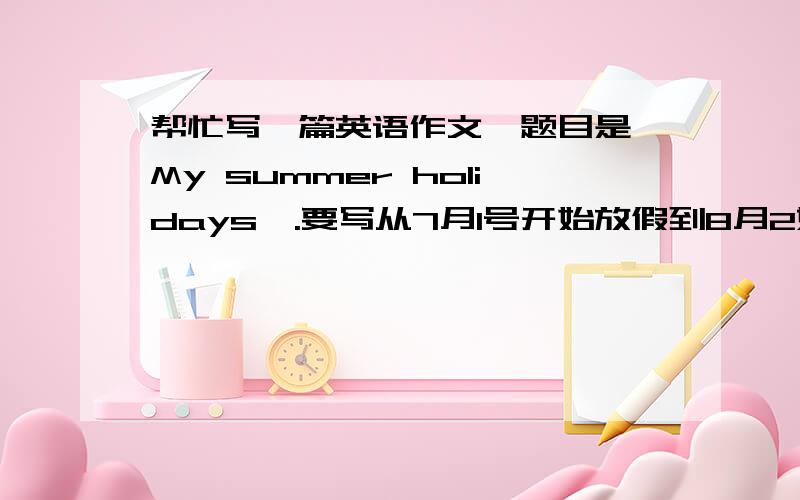 帮忙写一篇英语作文,题目是《My summer holidays》.要写从7月1号开始放假到8月2好开校之间这一个月的暑假生活.提示：我一般都呆在家里上网玩游戏,然后就是到学校打篮球,然后就是做作业.其余