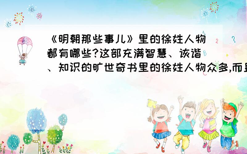 《明朝那些事儿》里的徐姓人物都有哪些?这部充满智慧、诙谐、知识的旷世奇书里的徐姓人物众多,而且正反派都有,请问哪位大虾统计过具体人名?有几个?