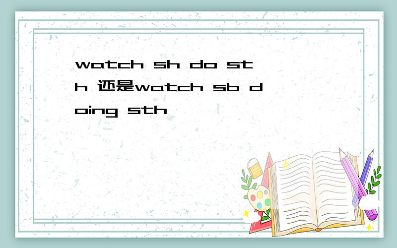 watch sh do sth 还是watch sb doing sth