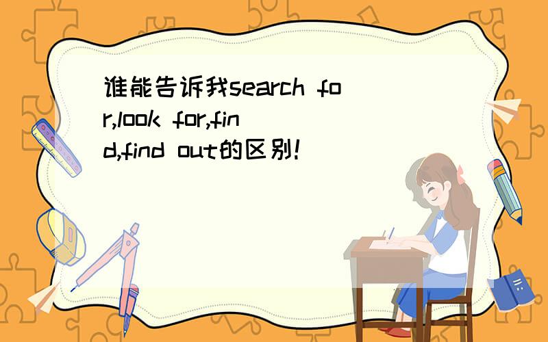 谁能告诉我search for,look for,find,find out的区别!