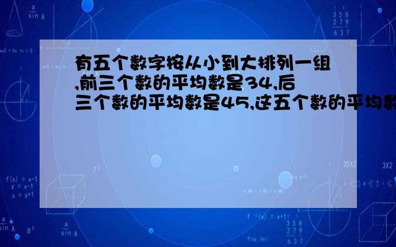 有五个数字按从小到大排列一组,前三个数的平均数是34,后三个数的平均数是45,这五个数的平均数是40这组数的中位数是多少?