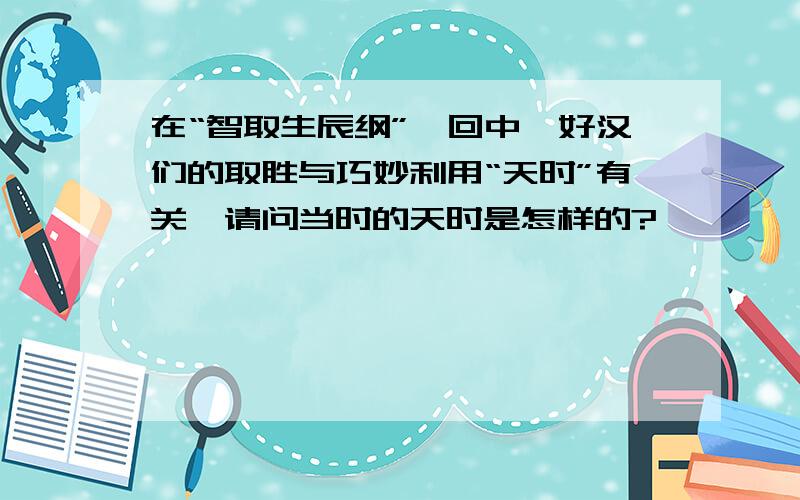 在“智取生辰纲”一回中,好汉们的取胜与巧妙利用“天时”有关,请问当时的天时是怎样的?