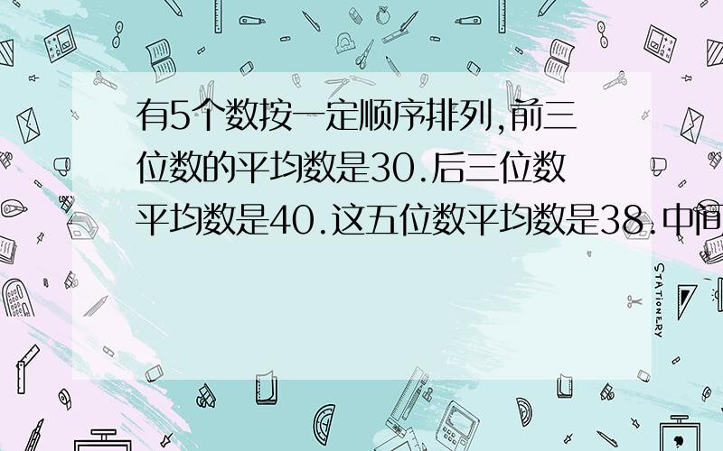 有5个数按一定顺序排列,前三位数的平均数是30.后三位数平均数是40.这五位数平均数是38.中间数是多少