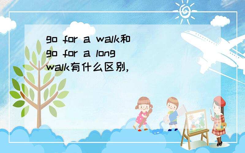 go for a walk和go for a long walk有什么区别,