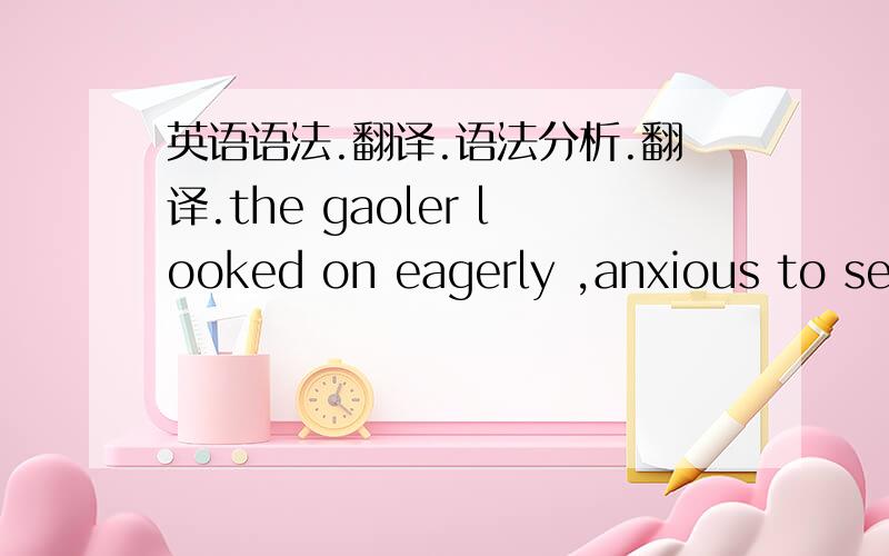 英语语法.翻译.语法分析.翻译.the gaoler looked on eagerly ,anxious to see if his fellow actor had at last learnt his lines.这个anxious to后面的句子能做成分么?做什么成分,这是个什么语法现象!谢谢·!