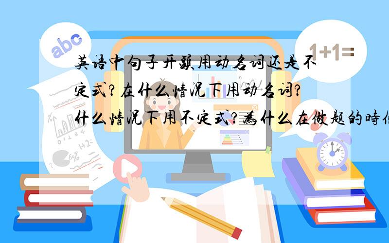 英语中句子开头用动名词还是不定式?在什么情况下用动名词?什么情况下用不定式?为什么在做题的时候大多都是选动名词?