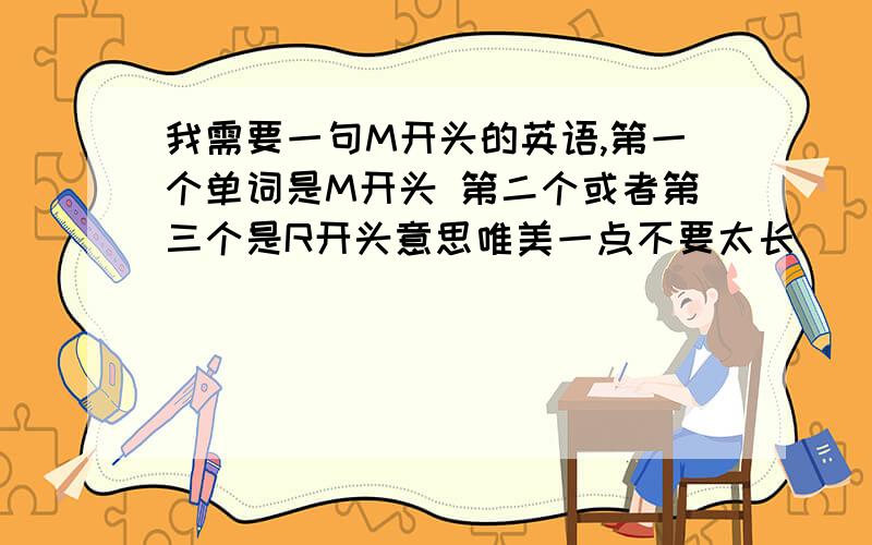 我需要一句M开头的英语,第一个单词是M开头 第二个或者第三个是R开头意思唯美一点不要太长