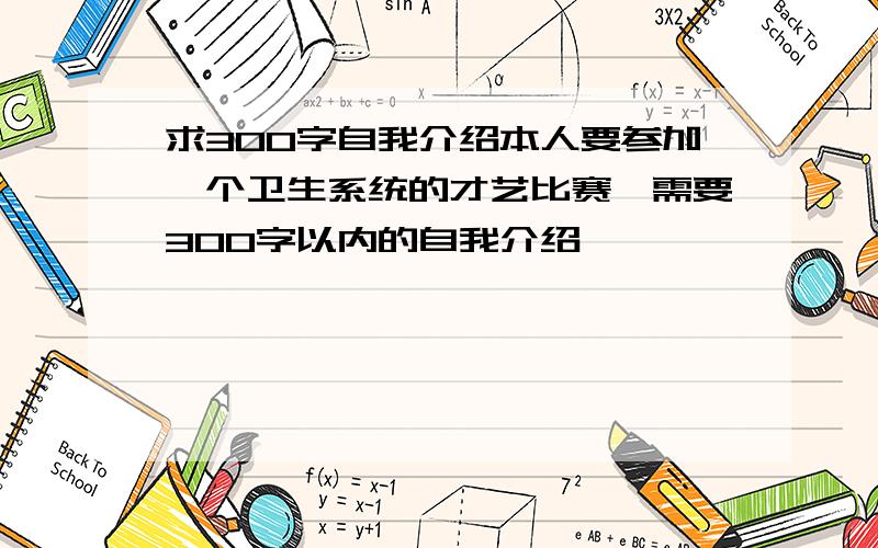 求300字自我介绍本人要参加一个卫生系统的才艺比赛,需要300字以内的自我介绍,