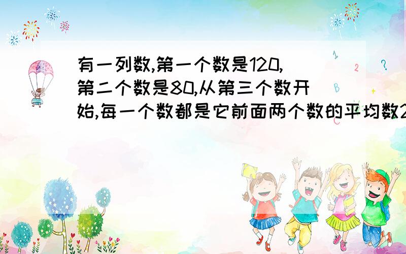 有一列数,第一个数是120,第二个数是80,从第三个数开始,每一个数都是它前面两个数的平均数2004个数的整数部分是几