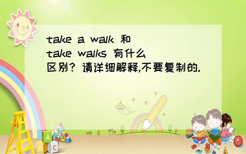 take a walk 和 take walks 有什么区别? 请详细解释,不要复制的.