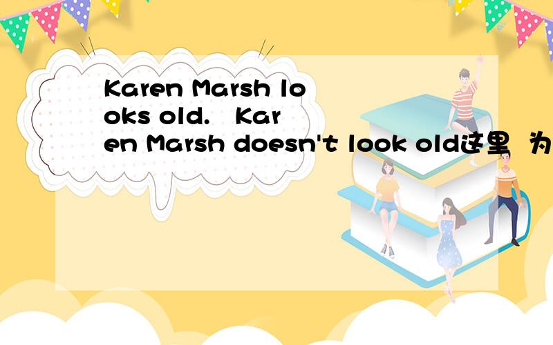 Karen Marsh looks old.   Karen Marsh doesn't look old这里  为什么第二句里 look 没有加“S”?