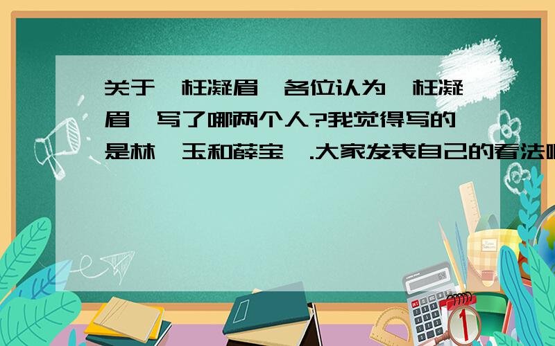 关于《枉凝眉》各位认为《枉凝眉》写了哪两个人?我觉得写的是林黛玉和薛宝钗.大家发表自己的看法啊!