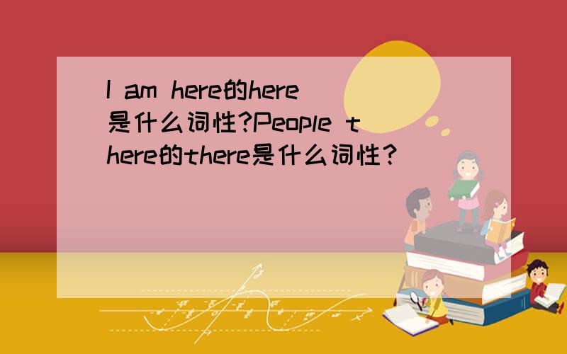 I am here的here是什么词性?People there的there是什么词性？