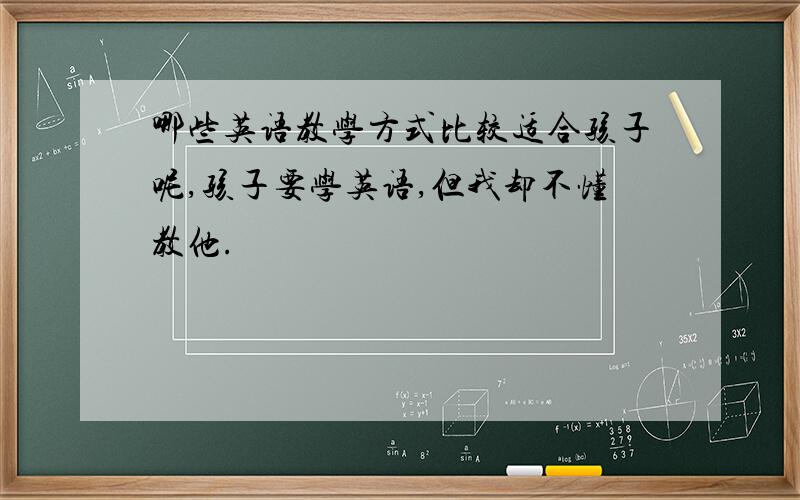 哪些英语教学方式比较适合孩子呢,孩子要学英语,但我却不懂教他.