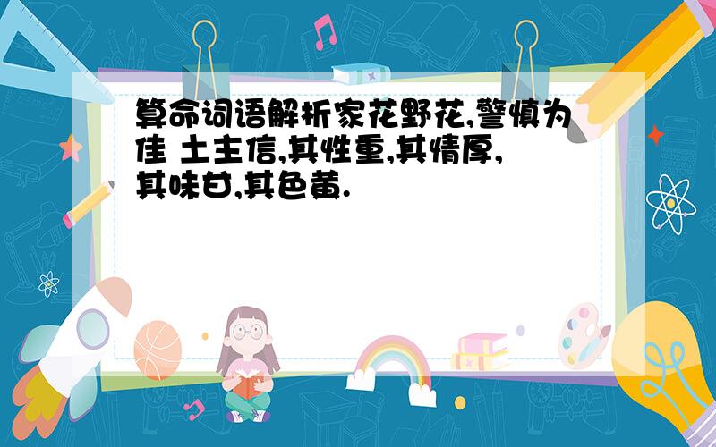 算命词语解析家花野花,警慎为佳 土主信,其性重,其情厚,其味甘,其色黄.