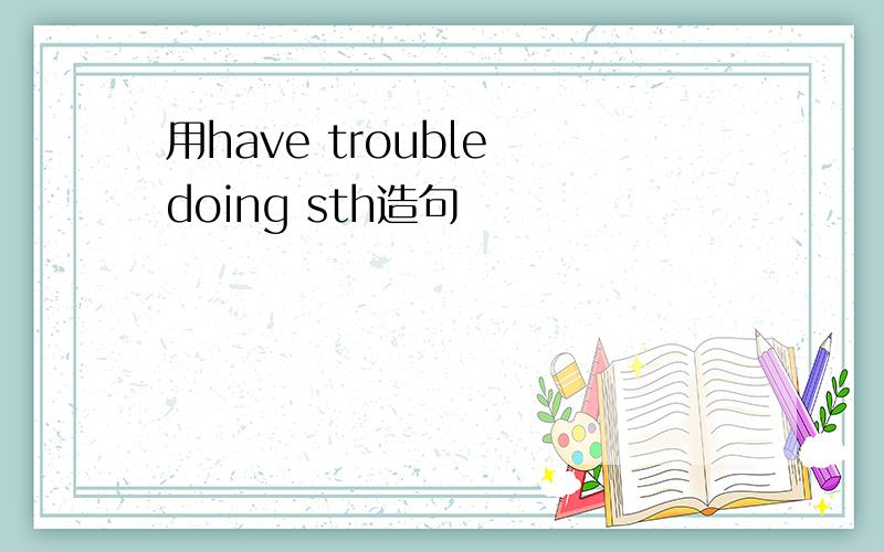 用have trouble doing sth造句