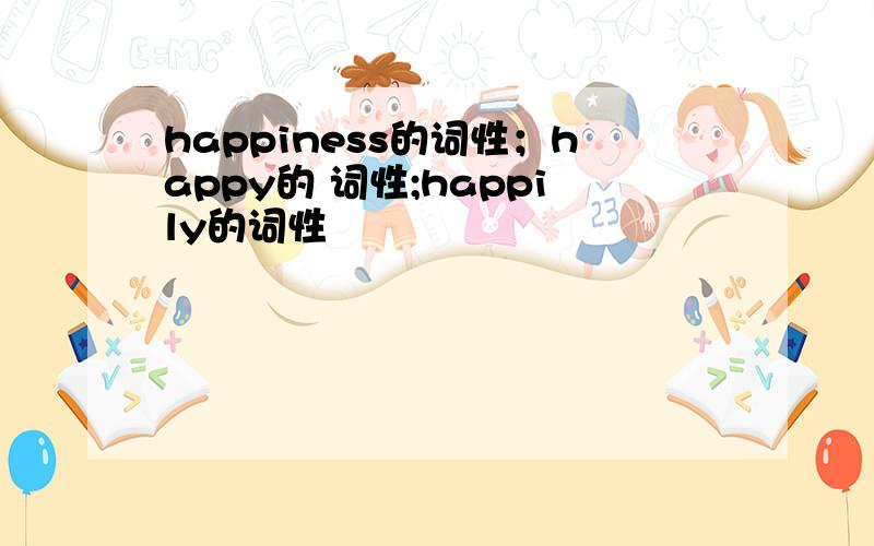 happiness的词性；happy的 词性;happily的词性